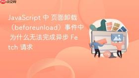 JavaScript 中 页面卸载（beforeunload）事件中 为什么无法完成异步 Fetch 请求