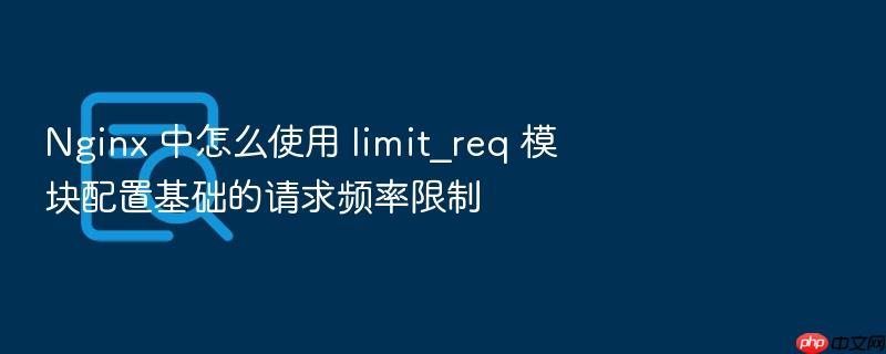 nginx 中怎么使用 limit_req 模块配置基础的请求频率限制