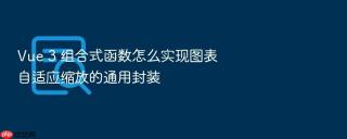 vue 3 组合式函数怎么实现图表自适应缩放的通用封装