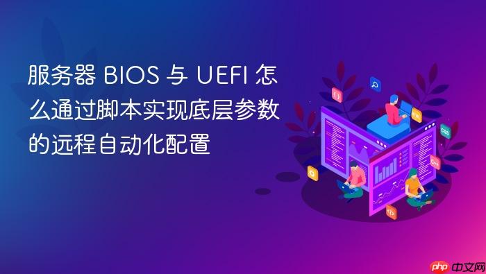 服务器 bios 与 uefi 怎么通过脚本实现底层参数的远程自动化配置