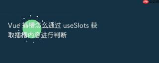 Vue 插槽怎么通过 useSlots 获取插槽内容进行判断