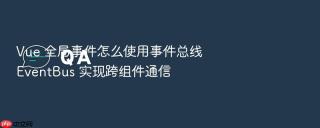 Vue 全局事件怎么使用事件总线 EventBus 实现跨组件通信
