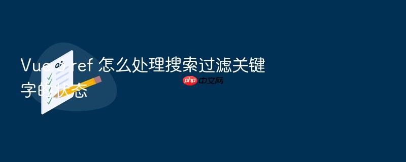 vue 3 ref 怎么处理搜索过滤关键字的状态