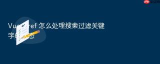 Vue 3 ref 怎么处理搜索过滤关键字的状态