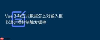 Vue 3 响应式数据怎么对输入框节流处理控制触发频率