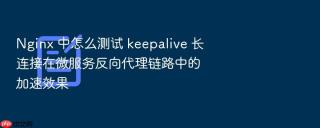 nginx 中怎么测试 keepalive 长连接在微服务反向代理链路中的加速效果