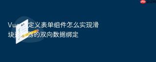 Vue 自定义表单组件怎么实现滑块选择器的双向数据绑定