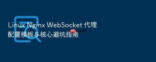 linux nginx websocket 代理配置模板与核心避坑指南