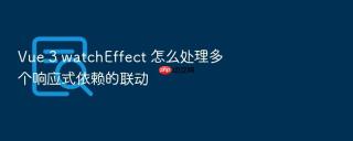 Vue 3 watchEffect 怎么处理多个响应式依赖的联动