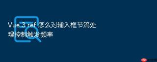 Vue 3 ref 怎么对输入框节流处理控制触发频率