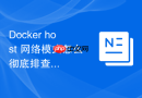Docker host 网络模式怎么彻底排查网络连接异常的故障