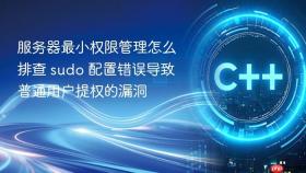 服务器最小权限管理怎么排查 sudo 配置错误导致普通用户提权的漏洞