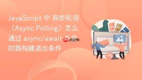 JavaScript 中 异步轮询（Async Polling）怎么通过 async/await 与定时器构建退出条件