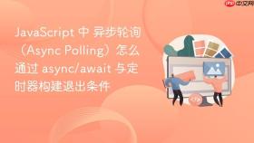 javascript 中 异步轮询（async polling）怎么通过 async/await 与定时器构建退出条件