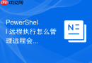 PowerShell 远程执行怎么管理远程会话的持久连接资源