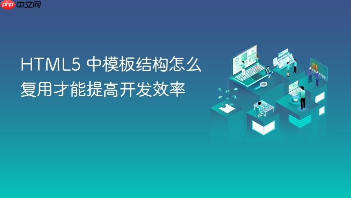 html5 中模板结构怎么复用才能提高开发效率