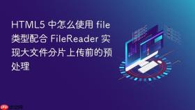 html5 中怎么使用 file 类型配合 filereader 实现大文件分片上传前的预处理