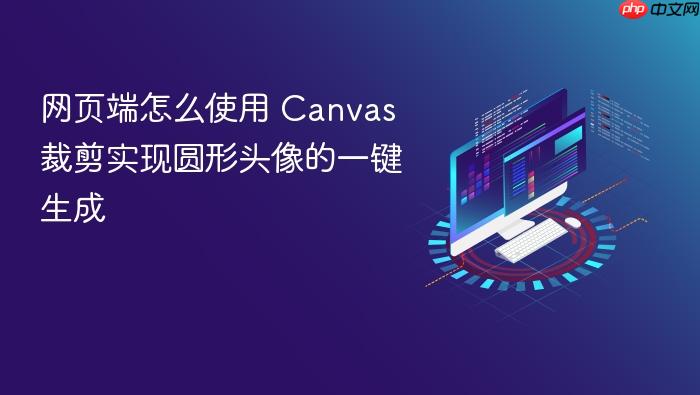 网页端怎么使用 canvas 裁剪实现圆形头像的一键生成