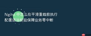 Nginx 中怎么在平滑重载前执行配置语法校验保障业务零中断