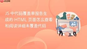 js 中代码覆盖率报告生成的 html 页面怎么查看和阅读详细未覆盖代码