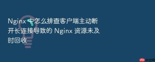 nginx 中怎么排查客户端主动断开长连接导致的 nginx 资源未及时回收