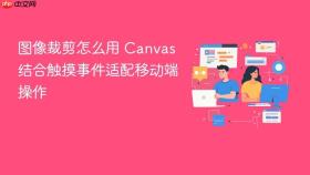 图像裁剪怎么用 canvas 结合触摸事件适配移动端操作