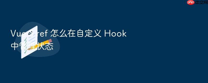 vue 3 ref 怎么在自定义 hook 中管理状态