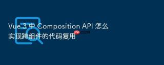 Vue 3 中 Composition API 怎么实现跨组件的代码复用