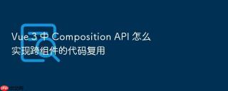 vue 3 中 composition api 怎么实现跨组件的代码复用