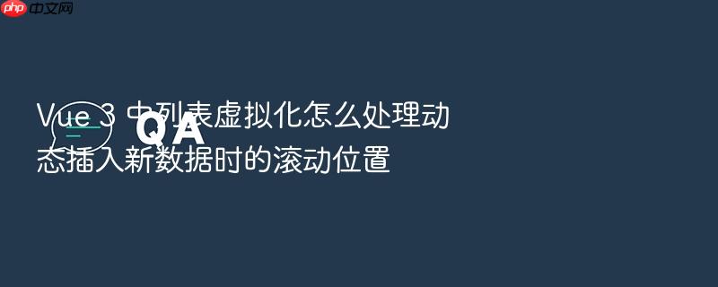vue 3 中列表虚拟化怎么处理动态插入新数据时的滚动位置