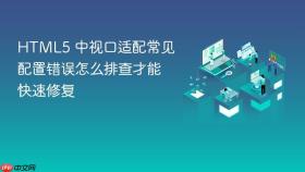 html5 中视口适配常见配置错误怎么排查才能快速修复
