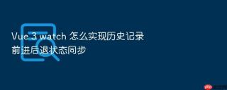 vue 3 watch 怎么实现历史记录前进后退状态同步