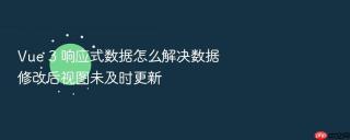 vue 3 响应式数据怎么解决数据修改后视图未及时更新