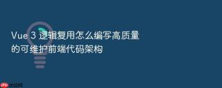 vue 3 逻辑复用怎么编写高质量的可维护前端代码架构