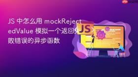 JS 中怎么用 mockRejectedValue 模拟一个返回失败错误的异步函数