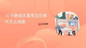 js 中数组去重常见反模式怎么规避