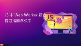 JS 中 Web Worker 综合复习指南怎么学