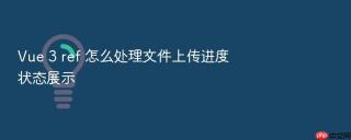 Vue 3 ref 怎么处理文件上传进度状态展示