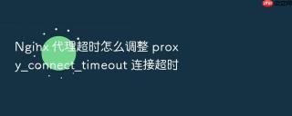 nginx 代理超时怎么调整 proxy_connect_timeout 连接超时