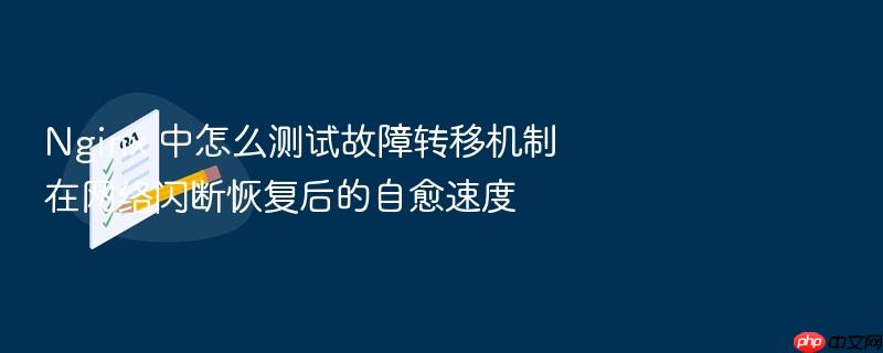 nginx 中怎么测试故障转移机制在网络闪断恢复后的自愈速度