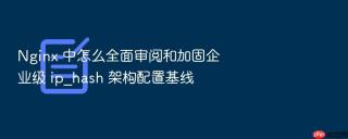 Nginx 中怎么全面审阅和加固企业级 ip_hash 架构配置基线