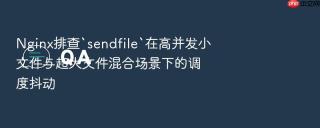 Nginx排查`sendfile`在高并发小文件与超大文件混合场景下的调度抖动
