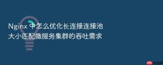 nginx 中怎么优化长连接连接池大小匹配微服务集群的吞吐需求