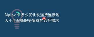 Nginx 中怎么优化长连接连接池大小匹配微服务集群的吞吐需求