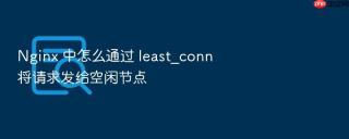 Nginx 中怎么通过 least_conn 将请求发给空闲节点