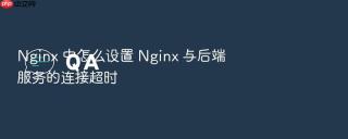 nginx 中怎么设置 nginx 与后端服务的连接超时