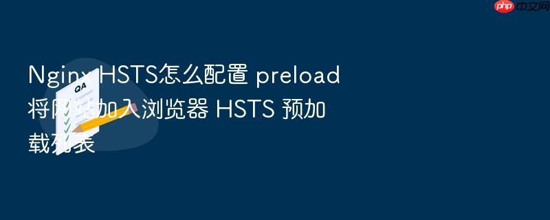 nginx hsts怎么配置 preload 将网站加入浏览器 hsts 预加载列表