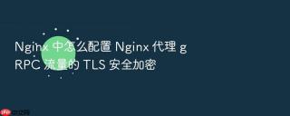 nginx 中怎么配置 nginx 代理 grpc 流量的 tls 安全加密