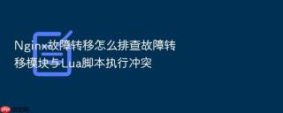 nginx故障转移怎么排查故障转移模块与lua脚本执行冲突