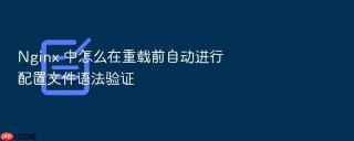 nginx 中怎么在重载前自动进行配置文件语法验证